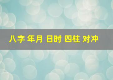 八字 年月 日时 四柱 对冲